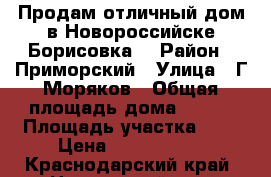Продам отличный дом в Новороссийске(Борисовка) › Район ­ Приморский › Улица ­ Г.Моряков › Общая площадь дома ­ 237 › Площадь участка ­ 4 › Цена ­ 7 700 000 - Краснодарский край, Новороссийск г. Недвижимость » Дома, коттеджи, дачи продажа   . Краснодарский край,Новороссийск г.
